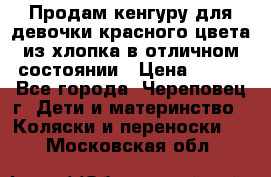 Продам кенгуру для девочки красного цвета из хлопка в отличном состоянии › Цена ­ 500 - Все города, Череповец г. Дети и материнство » Коляски и переноски   . Московская обл.